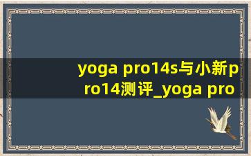 yoga pro14s与小新pro14测评_yoga pro14s与小新pro14